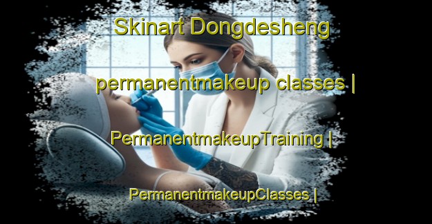 Skinart Dongdesheng permanentmakeup classes | PermanentmakeupTraining | PermanentmakeupClasses | SkinartTraining-China